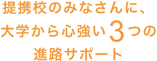 提携校のみなさんに、大学から心強い3つの進路サポート