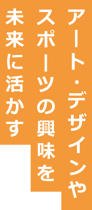 アート・デザインやスポーツの興味を未来に活かす