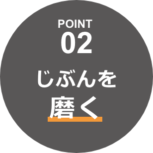 POINT02 じぶんを磨く