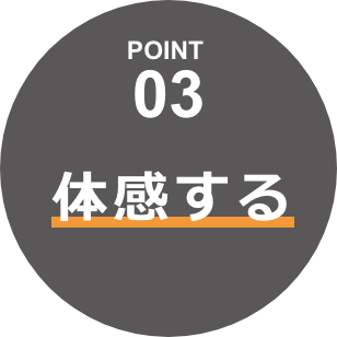 POINT03 体感する