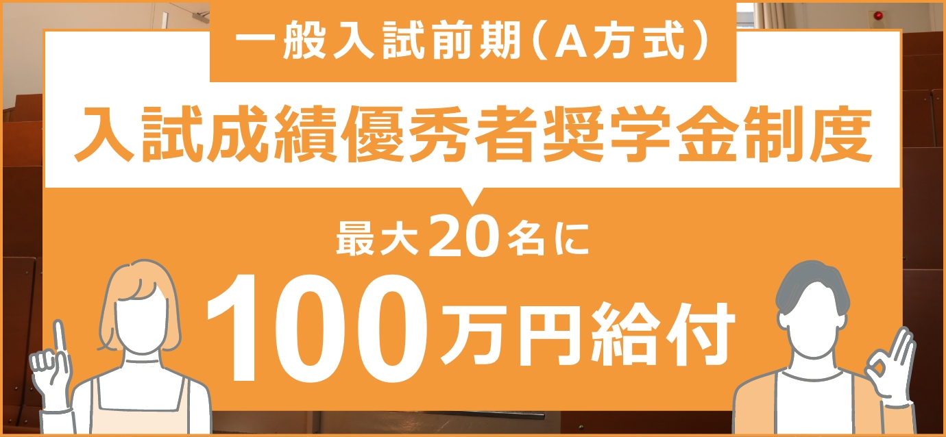 一般入試前期（A方式）入試成績優秀者奨学金制度 最大20名に100万円給付 more→